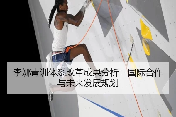 李娜青训体系改革成果分析：国际合作与未来发展规划