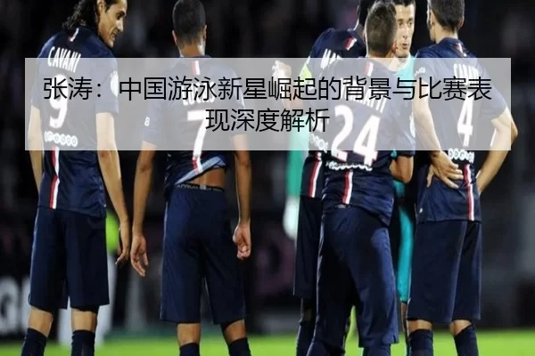张涛：中国游泳新星崛起的背景与比赛表现深度解析