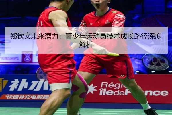 郑钦文未来潜力：青少年运动员技术成长路径深度解析